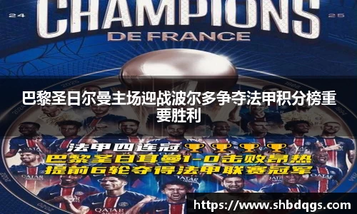 巴黎圣日尔曼主场迎战波尔多争夺法甲积分榜重要胜利