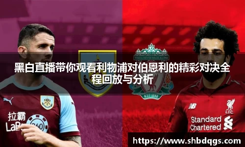 黑白直播带你观看利物浦对伯恩利的精彩对决全程回放与分析