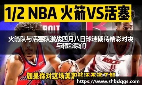 火箭队与活塞队激战四月八日球迷期待精彩对决与精彩瞬间