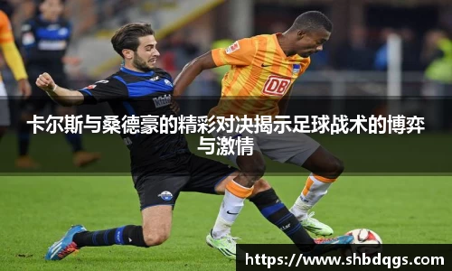 卡尔斯与桑德豪的精彩对决揭示足球战术的博弈与激情