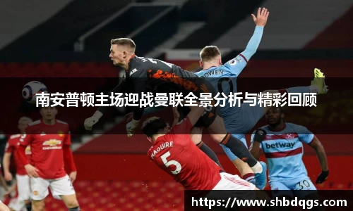 南安普顿主场迎战曼联全景分析与精彩回顾