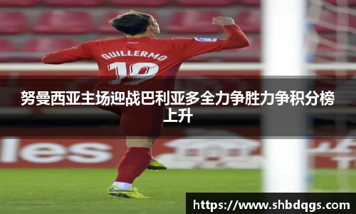 努曼西亚主场迎战巴利亚多全力争胜力争积分榜上升